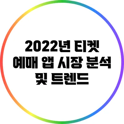 2022년 티켓 예매 앱 시장 분석 및 트렌드