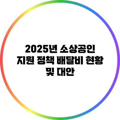 2025년 소상공인 지원 정책: 배달비 현황 및 대안