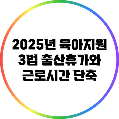 2025년 육아지원 3법: 출산휴가와 근로시간 단축