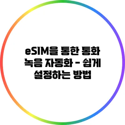 eSIM을 통한 통화 녹음 자동화 - 쉽게 설정하는 방법