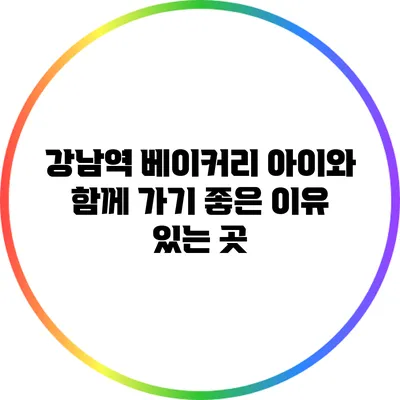 강남역 베이커리: 아이와 함께 가기 좋은 이유 있는 곳