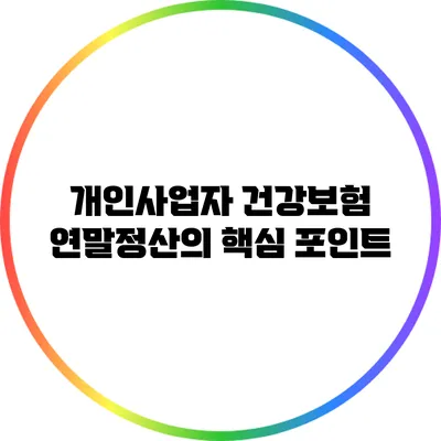 개인사업자 건강보험 연말정산의 핵심 포인트