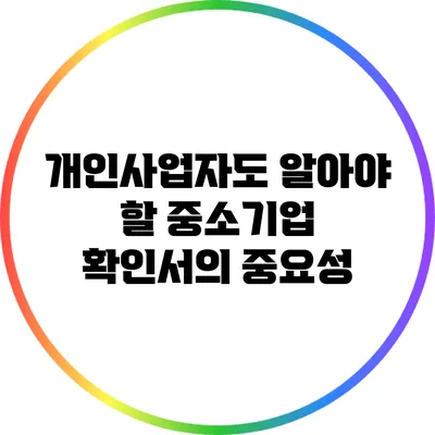 개인사업자도 알아야 할 중소기업 확인서의 중요성