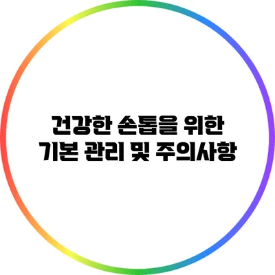건강한 손톱을 위한 기본 관리 및 주의사항