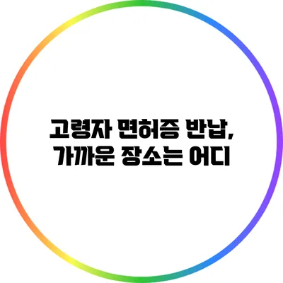 고령자 면허증 반납, 가까운 장소는 어디?