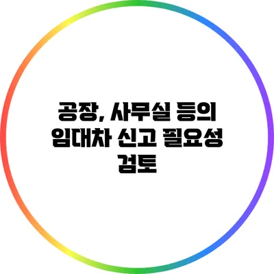 공장, 사무실 등의 임대차 신고 필요성 검토