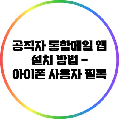 공직자 통합메일 앱 설치 방법 – 아이폰 사용자 필독