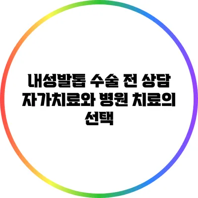내성발톱 수술 전 상담: 자가치료와 병원 치료의 선택