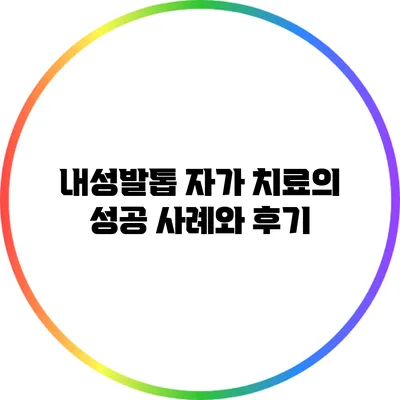 내성발톱 자가 치료의 성공 사례와 후기