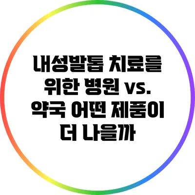 내성발톱 치료를 위한 병원 vs. 약국: 어떤 제품이 더 나을까?
