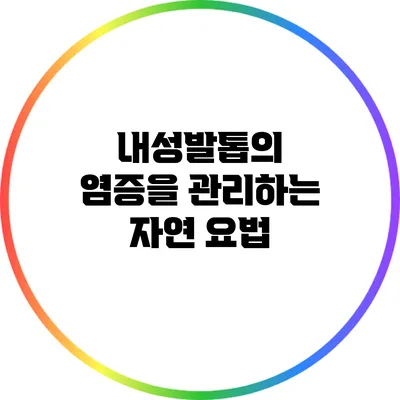 내성발톱의 염증을 관리하는 자연 요법