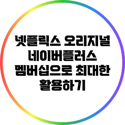 넷플릭스 오리지널: 네이버플러스 멤버십으로 최대한 활용하기