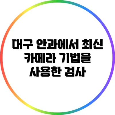 대구 안과에서 최신 카메라 기법을 사용한 검사