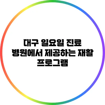 대구 일요일 진료 병원에서 제공하는 재활 프로그램