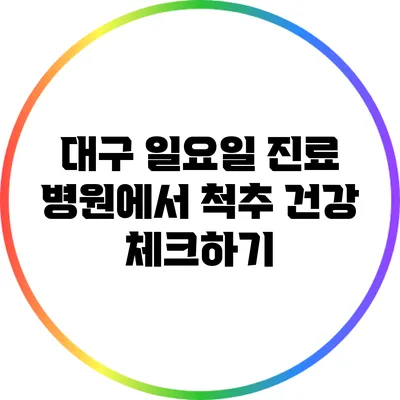 대구 일요일 진료 병원에서 척추 건강 체크하기