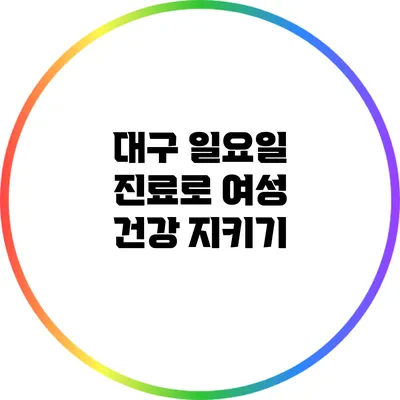 대구 일요일 진료로 여성 건강 지키기