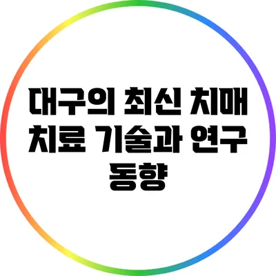 대구의 최신 치매 치료 기술과 연구 동향