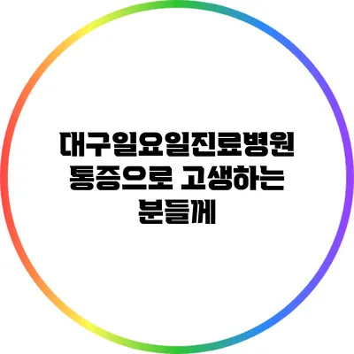 대구일요일진료병원 통증으로 고생하는 분들께