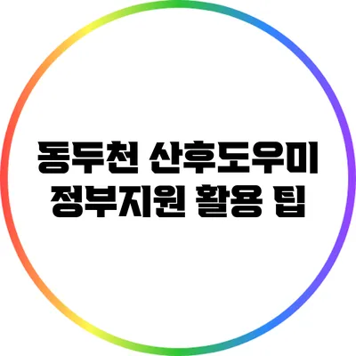 동두천 산후도우미 정부지원 활용 팁