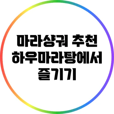 마라샹궈 추천: 하우마라탕에서 즐기기