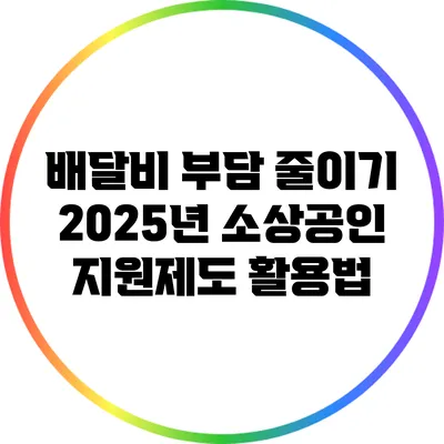 배달비 부담 줄이기: 2025년 소상공인 지원제도 활용법