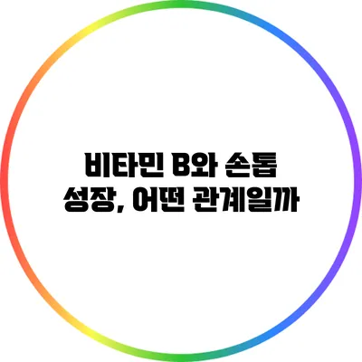 비타민 B와 손톱 성장, 어떤 관계일까?