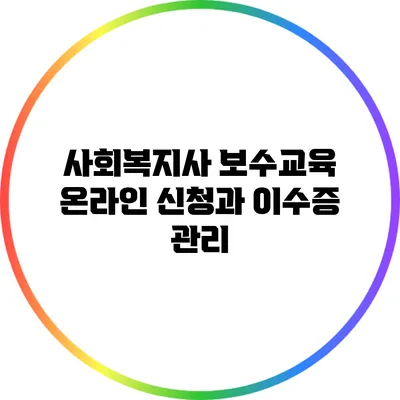 사회복지사 보수교육 온라인 신청과 이수증 관리