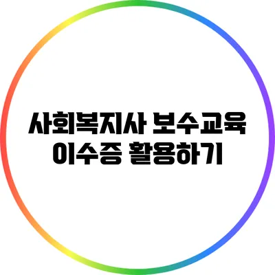 사회복지사 보수교육 이수증 활용하기