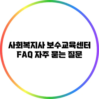 사회복지사 보수교육센터 FAQ: 자주 묻는 질문