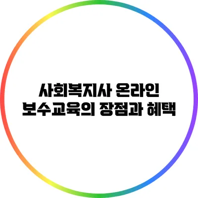 사회복지사 온라인 보수교육의 장점과 혜택