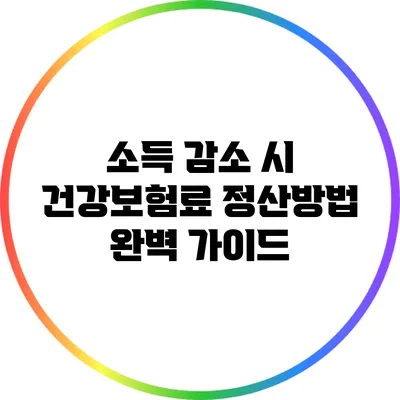 소득 감소 시 건강보험료 정산방법 완벽 가이드