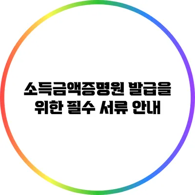 소득금액증명원 발급을 위한 필수 서류 안내