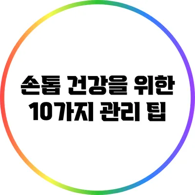 손톱 건강을 위한 10가지 관리 팁