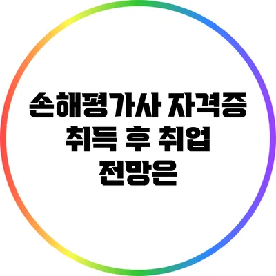 손해평가사 자격증 취득 후 취업 전망은?