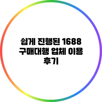 쉽게 진행된 1688 구매대행 업체 이용 후기