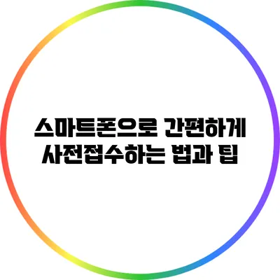 스마트폰으로 간편하게 사전접수하는 법과 팁