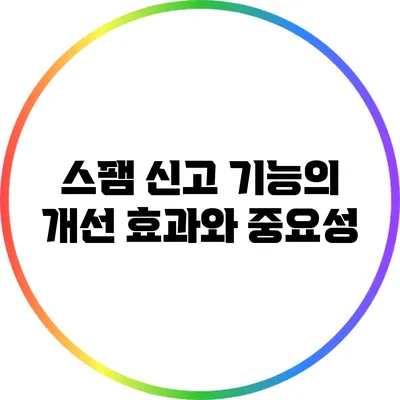 스팸 신고 기능의 개선 효과와 중요성