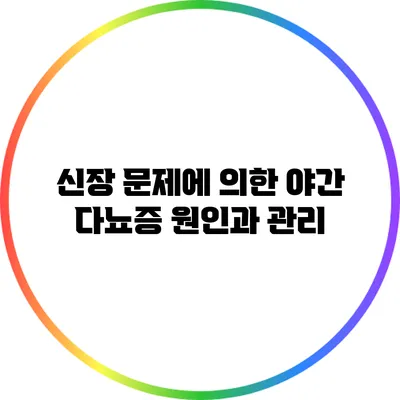 신장 문제에 의한 야간 다뇨증 원인과 관리