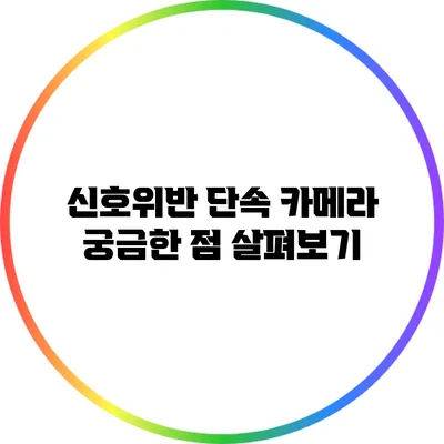 신호위반 단속 카메라: 궁금한 점 살펴보기