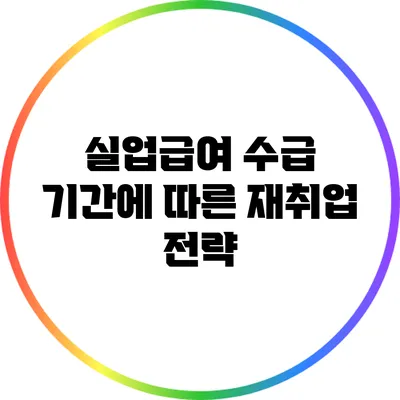 실업급여 수급 기간에 따른 재취업 전략