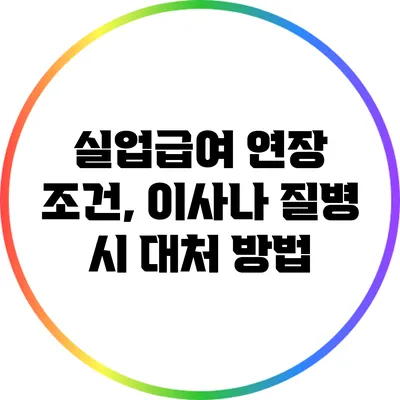 실업급여 연장 조건, 이사나 질병 시 대처 방법