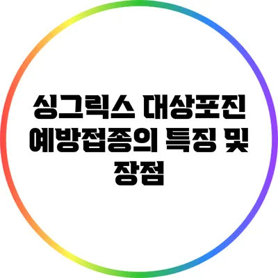 싱그릭스 대상포진 예방접종의 특징 및 장점