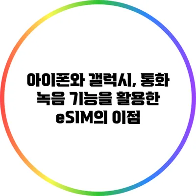 아이폰와 갤럭시, 통화 녹음 기능을 활용한 eSIM의 이점
