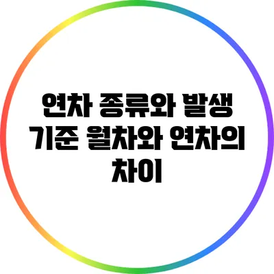 연차 종류와 발생 기준: 월차와 연차의 차이