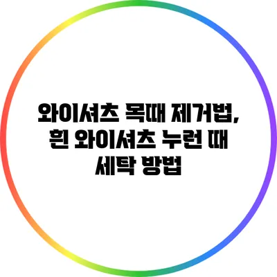 와이셔츠 목때 제거법, 흰 와이셔츠 누런 때 세탁 방법
