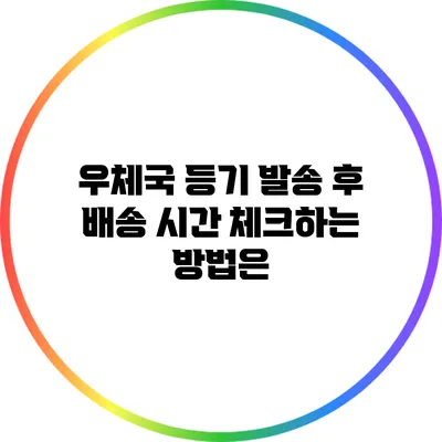 우체국 등기 발송 후 배송 시간 체크하는 방법은?