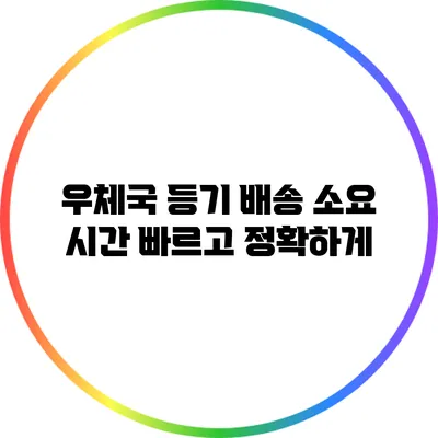 우체국 등기 배송 소요 시간: 빠르고 정확하게