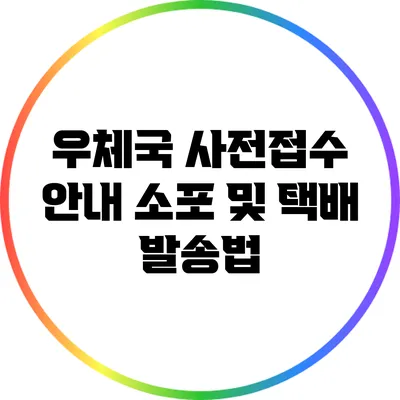 우체국 사전접수 안내: 소포 및 택배 발송법