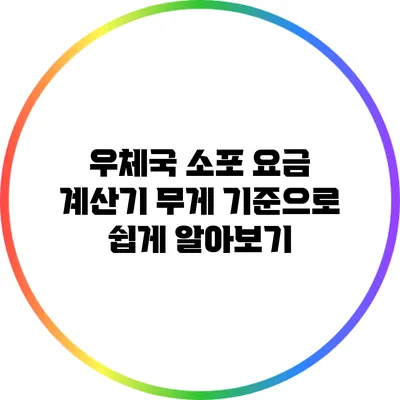 우체국 소포 요금 계산기: 무게 기준으로 쉽게 알아보기
