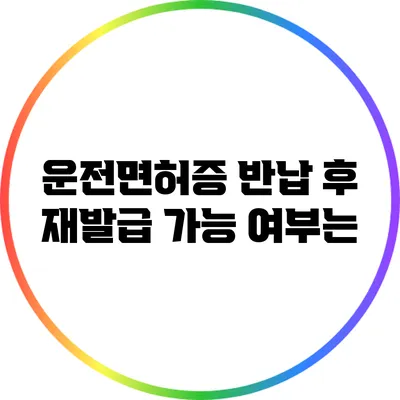 운전면허증 반납 후 재발급 가능 여부는?